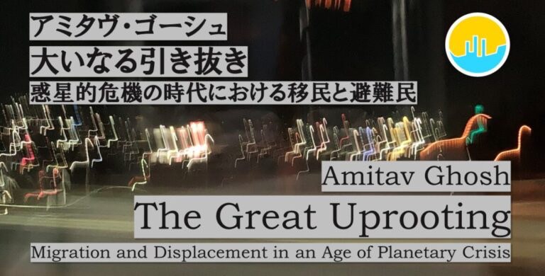 アミタヴ・ゴーシュ「大いなる引き抜き｜惑星的危機の時代における移民と避難民」